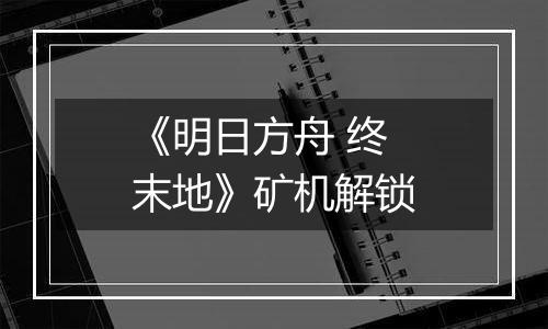 《明日方舟 终末地》矿机解锁