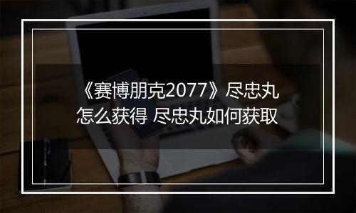 《赛博朋克2077》尽忠丸怎么获得 尽忠丸如何获取