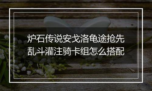 炉石传说安戈洛龟途抢先乱斗灌注骑卡组怎么搭配