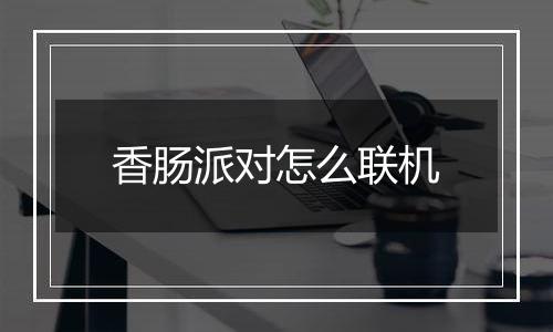 香肠派对怎么联机