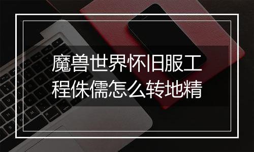 魔兽世界怀旧服工程侏儒怎么转地精