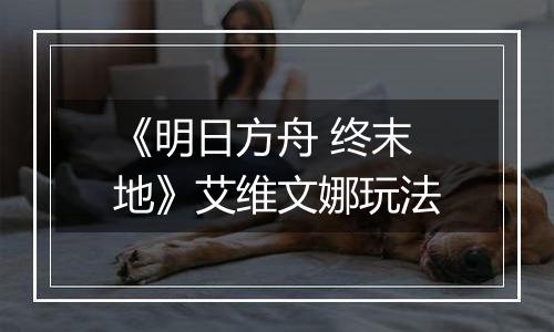 《明日方舟 终末地》艾维文娜玩法