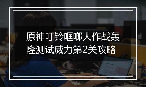 原神叮铃哐啷大作战轰隆测试威力第2关攻略