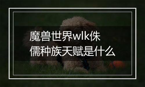 魔兽世界wlk侏儒种族天赋是什么