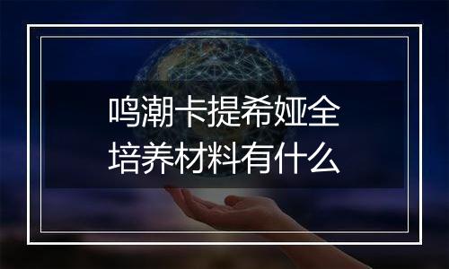 鸣潮卡提希娅全培养材料有什么