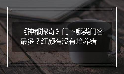 《神都探奇》门下哪类门客最多？红颜有没有培养错