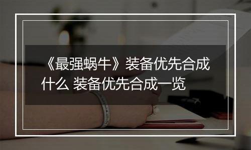 《最强蜗牛》装备优先合成什么 装备优先合成一览