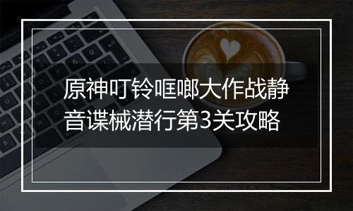 原神叮铃哐啷大作战静音谍械潜行第3关攻略