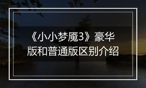 《小小梦魇3》豪华版和普通版区别介绍