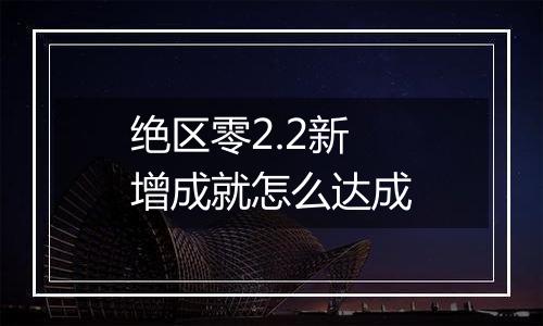 绝区零2.2新增成就怎么达成