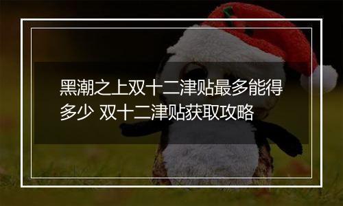 黑潮之上双十二津贴最多能得多少 双十二津贴获取攻略