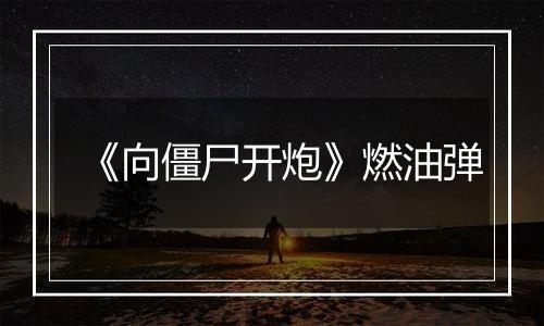 《向僵尸开炮》燃油弹