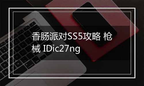 香肠派对SS5攻略 枪械 IDic27ng