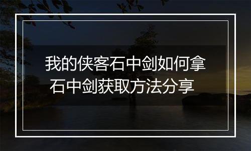 我的侠客石中剑如何拿 石中剑获取方法分享