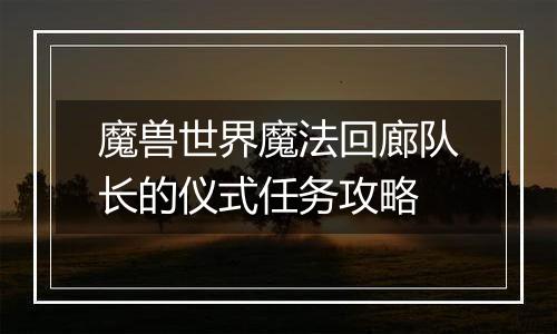 魔兽世界魔法回廊队长的仪式任务攻略