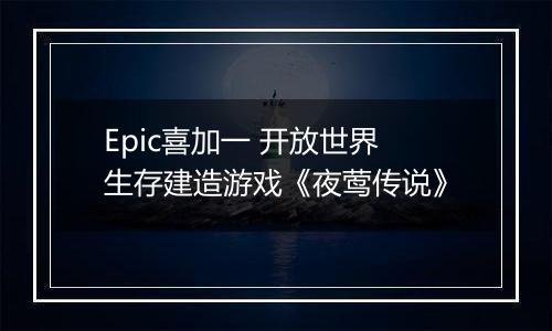 Epic喜加一 开放世界生存建造游戏《夜莺传说》