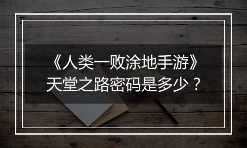 《人类一败涂地手游》天堂之路密码是多少？