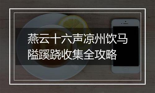 燕云十六声凉州饮马隘蹊跷收集全攻略