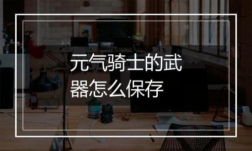 元气骑士的武器怎么保存