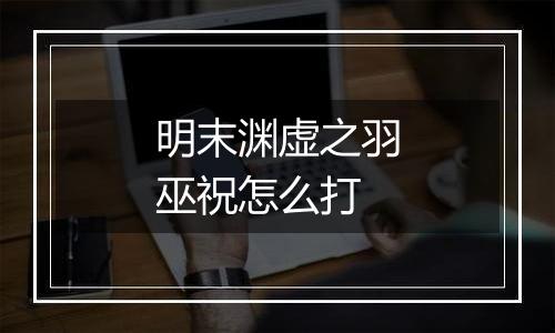 明末渊虚之羽巫祝怎么打