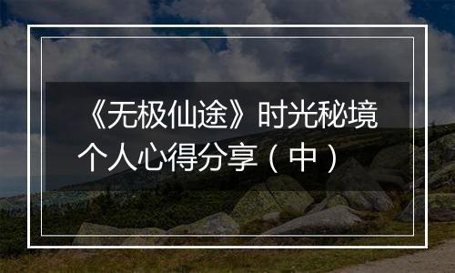 《无极仙途》时光秘境个人心得分享（中）