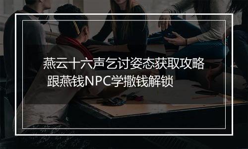 燕云十六声乞讨姿态获取攻略 跟燕钱NPC学撒钱解锁