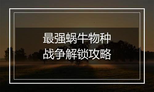 最强蜗牛物种战争解锁攻略