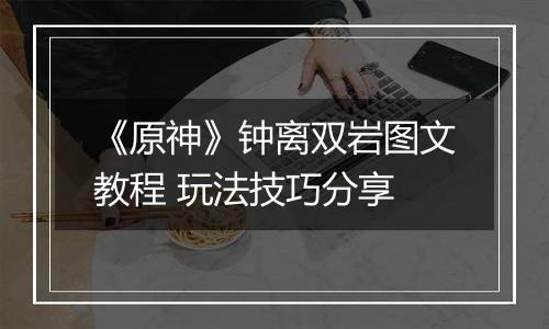 《原神》钟离双岩图文教程 玩法技巧分享