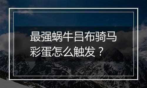最强蜗牛吕布骑马彩蛋怎么触发？