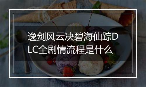 逸剑风云决碧海仙踪DLC全剧情流程是什么