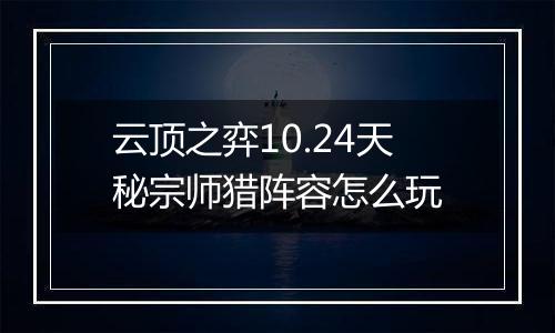 云顶之弈10.24天秘宗师猎阵容怎么玩