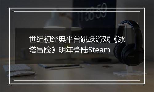 世纪初经典平台跳跃游戏《冰塔冒险》明年登陆Steam