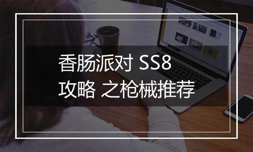 香肠派对 SS8攻略 之枪械推荐