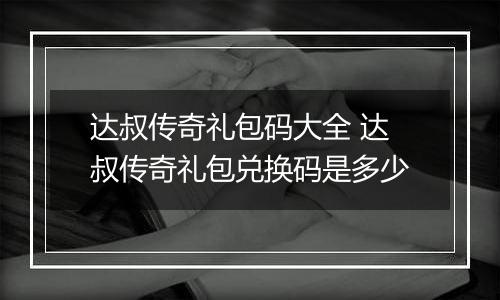 达叔传奇礼包码大全 达叔传奇礼包兑换码是多少