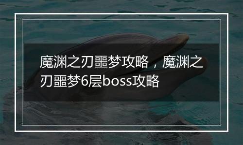 魔渊之刃噩梦攻略，魔渊之刃噩梦6层boss攻略