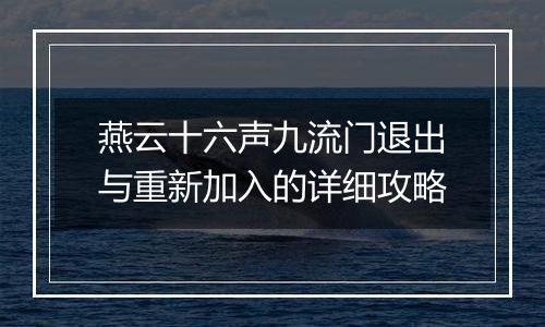 燕云十六声九流门退出与重新加入的详细攻略