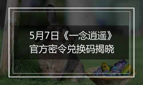 5月7日《一念逍遥》官方密令兑换码揭晓