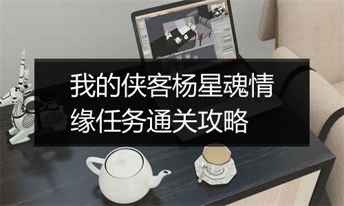 我的侠客杨星魂情缘任务通关攻略