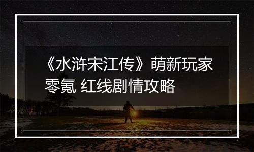 《水浒宋江传》萌新玩家 零氪 红线剧情攻略