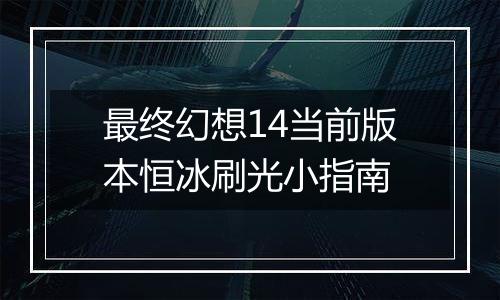 最终幻想14当前版本恒冰刷光小指南