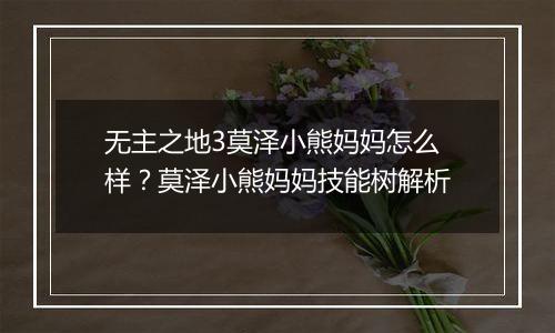 无主之地3莫泽小熊妈妈怎么样？莫泽小熊妈妈技能树解析