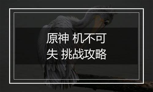 原神 机不可失 挑战攻略