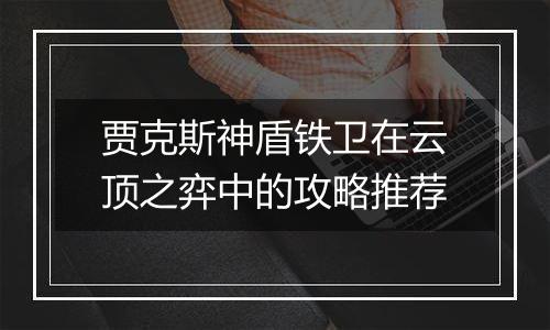 贾克斯神盾铁卫在云顶之弈中的攻略推荐