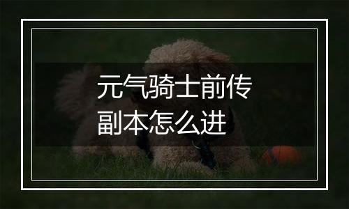 元气骑士前传副本怎么进