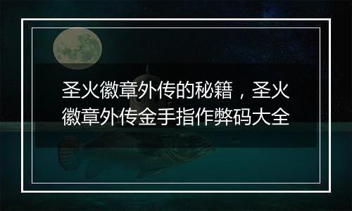 圣火徽章外传的秘籍，圣火徽章外传金手指作弊码大全