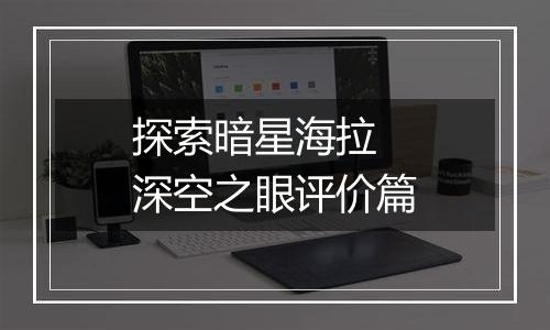 探索暗星海拉 深空之眼评价篇
