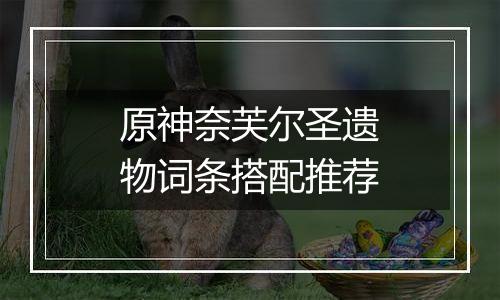 原神奈芙尔圣遗物词条搭配推荐