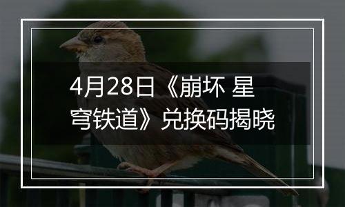 4月28日《崩坏 星穹铁道》兑换码揭晓