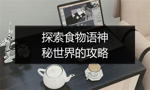 探索食物语神秘世界的攻略