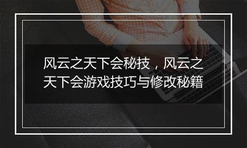 风云之天下会秘技，风云之天下会游戏技巧与修改秘籍